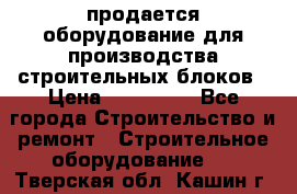 продается оборудование для производства строительных блоков › Цена ­ 210 000 - Все города Строительство и ремонт » Строительное оборудование   . Тверская обл.,Кашин г.